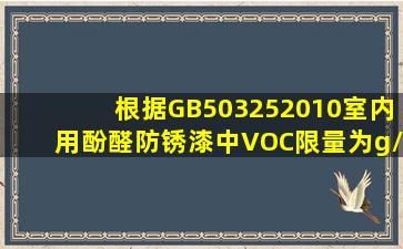 根据GB503252010,室内用酚醛防锈漆中VOC限量为()g/L。