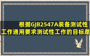 根据GJB2547A《装备测试性工作通用要求》,测试性工作的目标是()