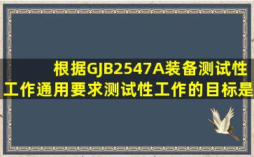 根据GJB2547A《装备测试性工作通用要求》测试性工作的目标是