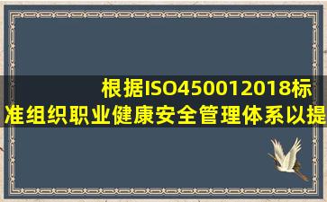 根据ISO450012018标准组织职业健康安全管理体系以提高职业健康