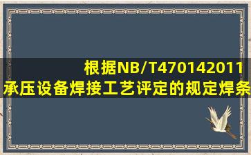 根据NB/T470142011《承压设备焊接工艺评定》的规定,焊条电弧焊...