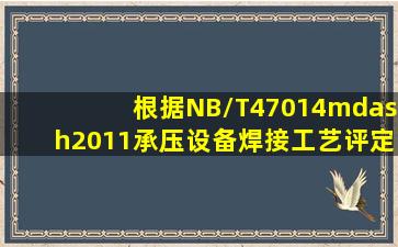 根据NB/T47014—2011《承压设备焊接工艺评定》的规定,板材对接...