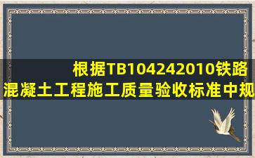 根据TB104242010《铁路混凝土工程施工质量验收标准》中规定锚具