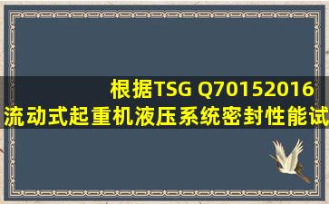 根据TSG Q70152016,流动式起重机液压系统密封性能试验,对于首次...