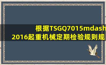 根据TSGQ7015—2016《起重机械定期检验规则》规定起重机的信号...