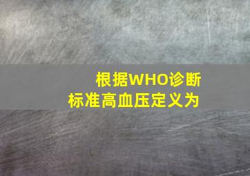 根据WHO诊断标准高血压定义为