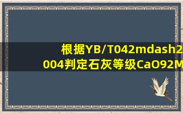 根据YB/T042—2004判定石灰等级,CaO92、MgO