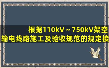 根据《110kV～750kV架空输电线路施工及验收规范》的规定,接触...