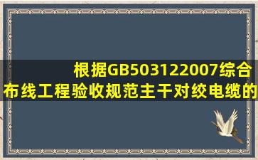 根据《GB503122007综合布线工程验收规范》主干对绞电缆的弯曲