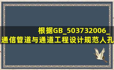 根据《GB_503732006_通信管道与通道工程设计规范》,人孔内()有...