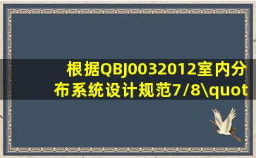 根据《QBJ0032012室内分布系统设计规范》,7/8\