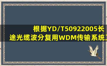 根据《YD/T50922005长途光缆波分复用(WDM)传输系统工程设计规范...