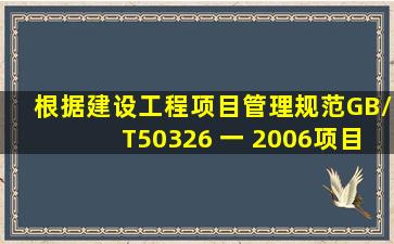 根据《《建设工程项目管理》规范》(GB/T50326 一 2006),项目管理...