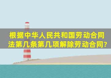 根据《中华人民共和国劳动合同法》第几条第几项解除劳动合同?