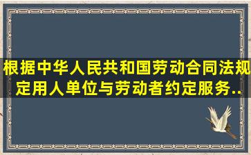 根据《中华人民共和国劳动合同法》规定,用人单位与劳动者约定服务...