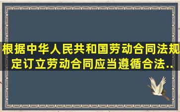 根据《中华人民共和国劳动合同法》规定,订立劳动合同,应当遵循合法...