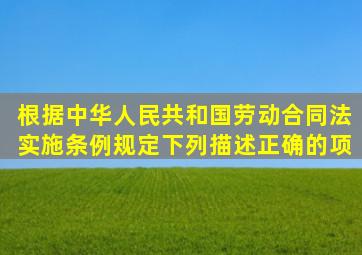 根据《中华人民共和国劳动合同法实施条例》规定下列描述正确的项