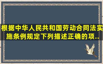 根据《中华人民共和国劳动合同法实施条例》规定下列描述正确的项...