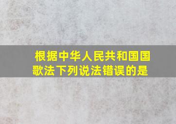 根据《中华人民共和国国歌法》,下列说法错误的是( )。