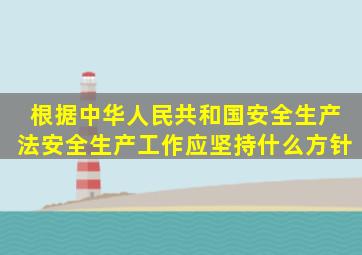 根据《中华人民共和国安全生产法》,安全生产工作应坚持什么方针