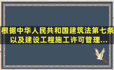 根据《中华人民共和国建筑法》第七条以及《建设工程施工许可管理...