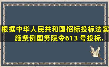 根据《中华人民共和国招标投标法实施条例》(国务院令613 号),投标...