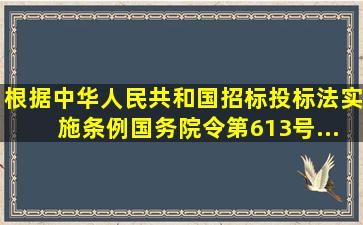 根据《中华人民共和国招标投标法实施条例》〔国务院令第613号〕...