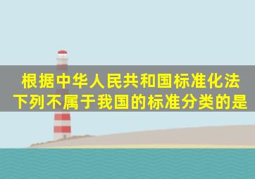 根据《中华人民共和国标准化法》,下列不属于我国的标准分类的是