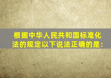 根据《中华人民共和国标准化法》的规定,以下说法正确的是: