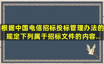 根据《中国电信招标投标管理办法》的规定,下列属于招标文件的内容...