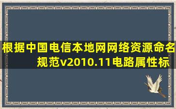 根据《中国电信本地网网络资源命名规范v2010.11》,电路属性标识符...