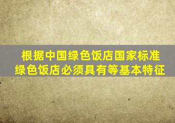 根据《中国绿色饭店(国家标准)》,绿色饭店必须具有()等基本特征。