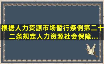 根据《人力资源市场暂行条例》第二十二条规定,人力资源社会保障...