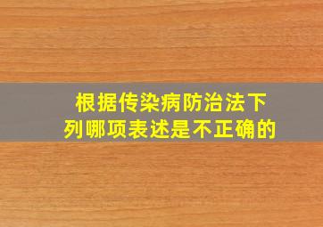 根据《传染病防治法》,下列哪项表述是不正确的。()