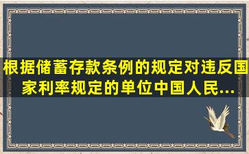 根据《储蓄存款条例》的规定,对违反国家利率规定的单位,中国人民...