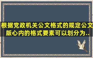 根据《党政机关公文格式》的规定公文版心内的格式要素可以划分为...