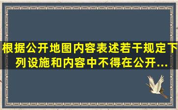 根据《公开地图内容表述若干规定》下列设施和内容中不得在公开...