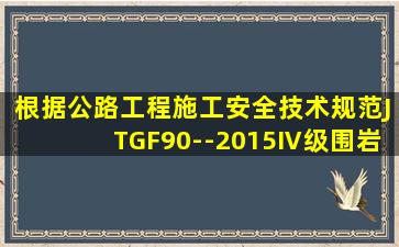 根据《公路工程施工安全技术规范》(JTGF90--2015),Ⅳ级围岩二次...