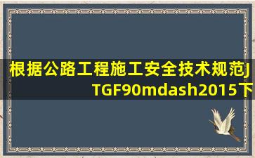 根据《公路工程施工安全技术规范》(JTGF90—2015),下列桥涵分部...