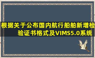 根据《关于公布国内航行船舶新增检验证书格式及VIMS5.0系统升级等