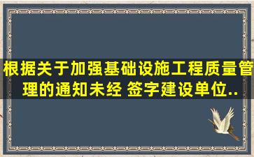 根据《关于加强基础设施工程质量管理的通知》,未经( )签字,建设单位...