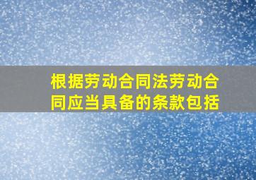 根据《劳动合同法》,劳动合同应当具备的条款包括(  )