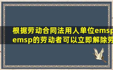 根据《劳动合同法》,用人单位(  )的,劳动者可以立即解除劳动合同,...