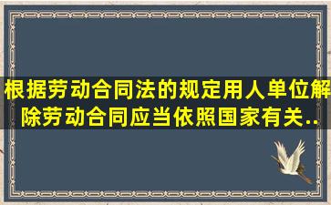 根据《劳动合同法》的规定,用人单位解除劳动合同,应当依照国家有关...