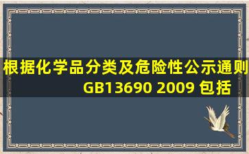 根据《化学品分类及危险性公示通则》(GB13690 2009 ),包括爆炸性...