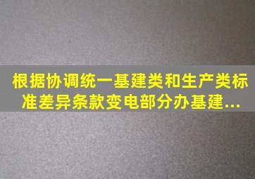 根据《协调统一基建类和生产类标准差异条款(变电部分)》(办基建〔...