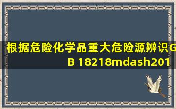 根据《危险化学品重大危险源辨识》(GB 18218—2018),判断危险化学...