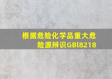 根据《危险化学品重大危险源辨识》(GBl8218