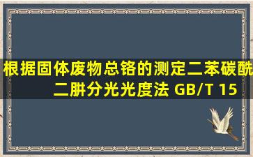 根据《固体废物总铬的测定二苯碳酰二肼分光光度法》 (GB/T 15555....