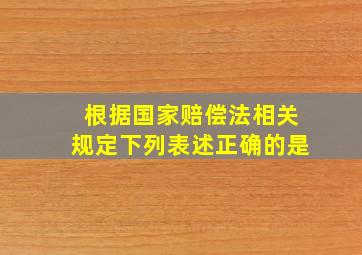 根据《国家赔偿法》相关规定,下列表述正确的是(  )。